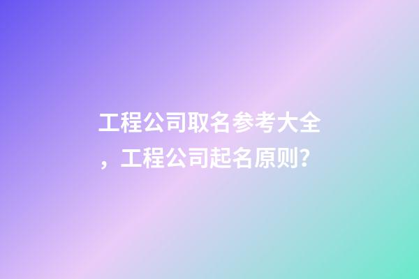 工程公司取名参考大全，工程公司起名原则？-第1张-公司起名-玄机派