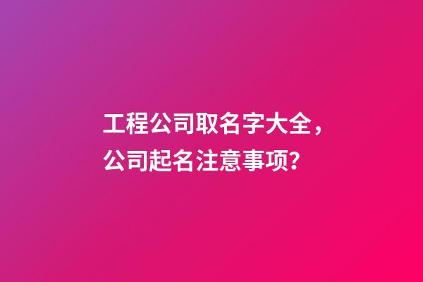 工程公司取名字大全，公司起名注意事项？