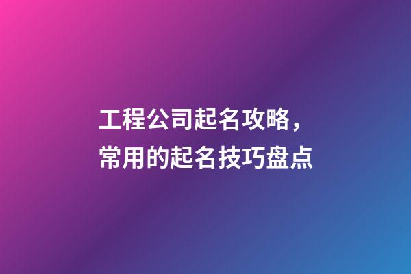 工程公司起名攻略，常用的起名技巧盘点-第1张-公司起名-玄机派