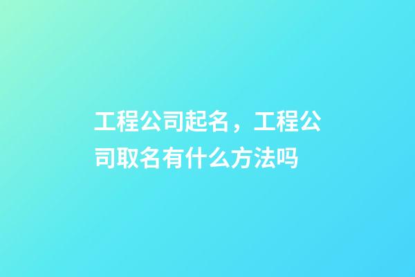 工程公司起名，工程公司取名有什么方法吗-第1张-公司起名-玄机派