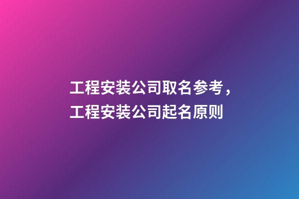 工程安装公司取名参考，工程安装公司起名原则-第1张-公司起名-玄机派