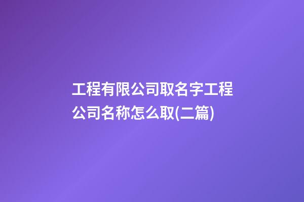 工程有限公司取名字工程公司名称怎么取(二篇)-第1张-公司起名-玄机派