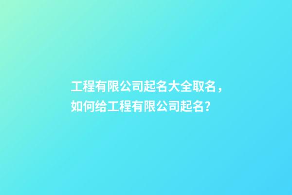 工程有限公司起名大全取名，如何给工程有限公司起名？-第1张-公司起名-玄机派