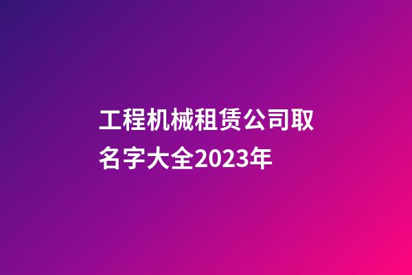 工程机械租赁公司取名字大全2023年-第1张-公司起名-玄机派