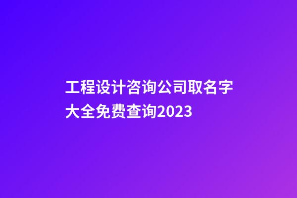 工程设计咨询公司取名字大全免费查询2023-第1张-公司起名-玄机派