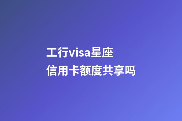 工行visa星座信用卡额度共享吗-第1张-星座运势-玄机派