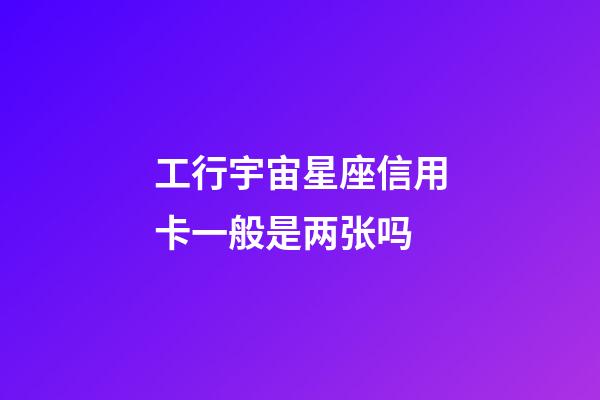 工行宇宙星座信用卡一般是两张吗-第1张-星座运势-玄机派