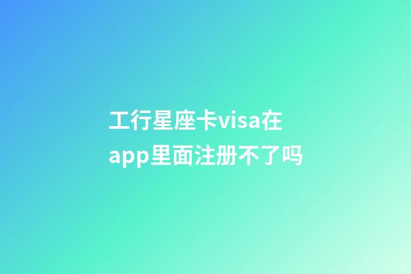 工行星座卡visa在app里面注册不了吗-第1张-星座运势-玄机派