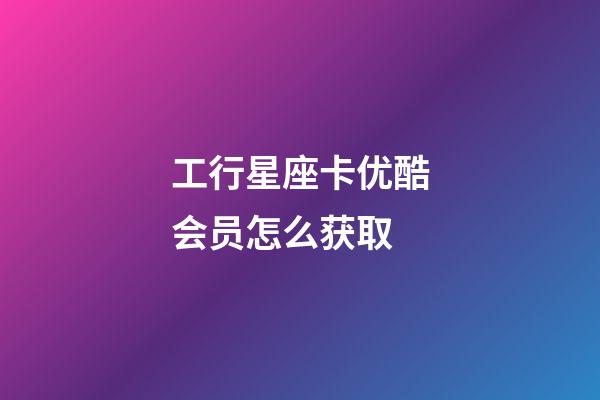 工行星座卡优酷会员怎么获取