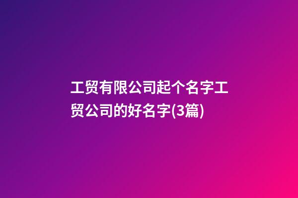 工贸有限公司起个名字工贸公司的好名字(3篇)-第1张-公司起名-玄机派