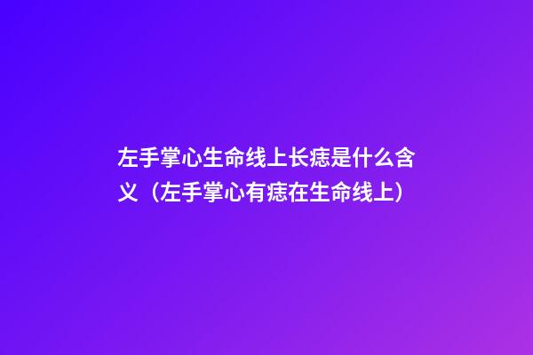 左手掌心生命线上长痣是什么含义（左手掌心有痣在生命线上）