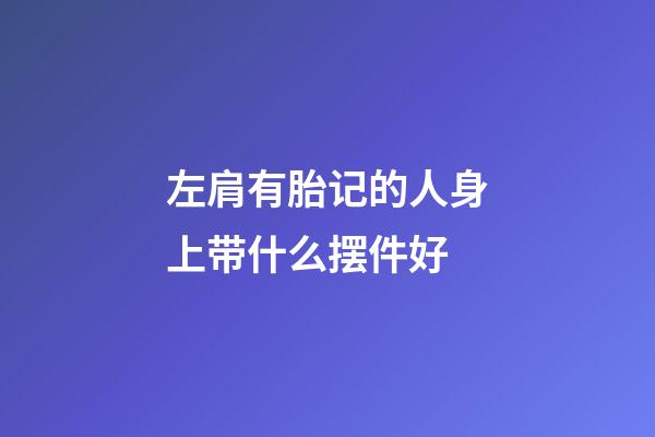 左肩有胎记的人身上带什么摆件好