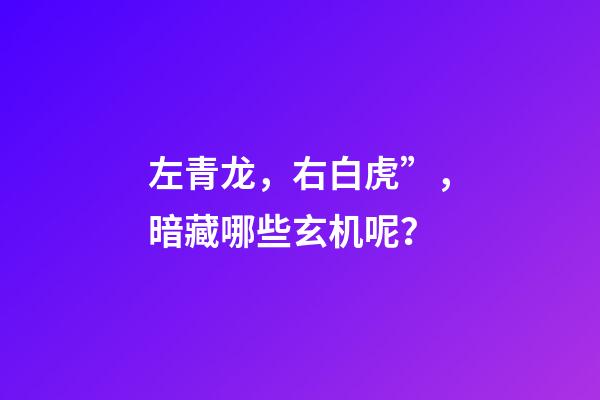 左青龙，右白虎”，暗藏哪些玄机呢？