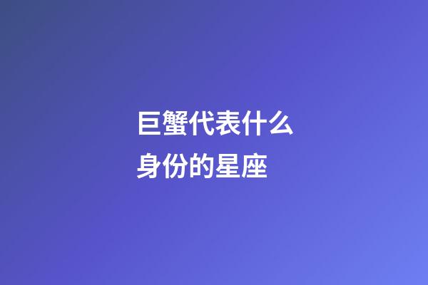 巨蟹代表什么身份的星座-第1张-星座运势-玄机派