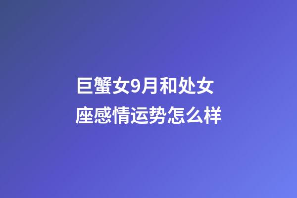 巨蟹女9月和处女座感情运势怎么样-第1张-星座运势-玄机派