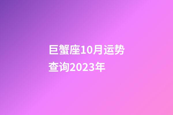 巨蟹座10月运势查询2023年-第1张-星座运势-玄机派