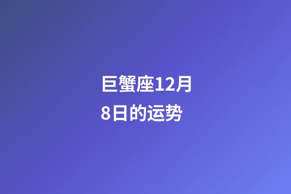 巨蟹座12月8日的运势-第1张-星座运势-玄机派