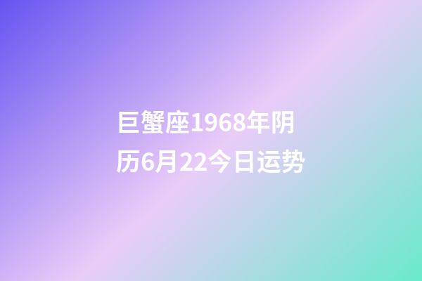 巨蟹座1968年阴历6月22今日运势-第1张-星座运势-玄机派