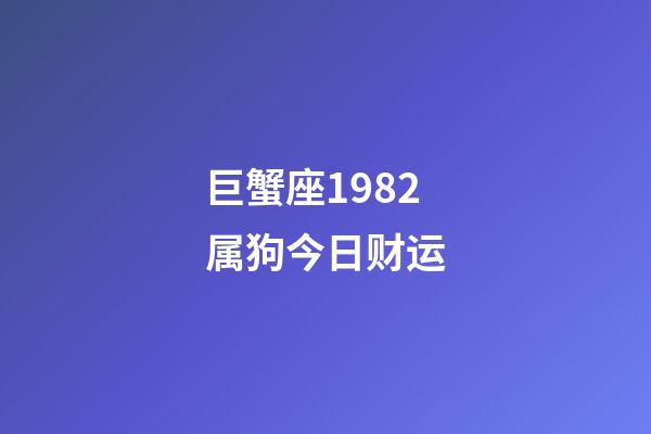 巨蟹座1982属狗今日财运-第1张-星座运势-玄机派