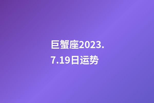 巨蟹座2023.7.19日运势-第1张-星座运势-玄机派