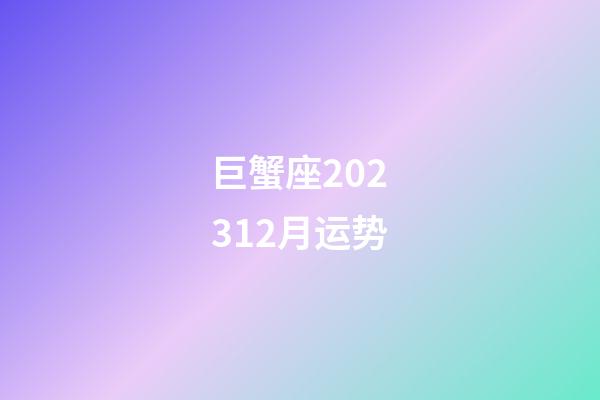 巨蟹座202312月运势-第1张-星座运势-玄机派