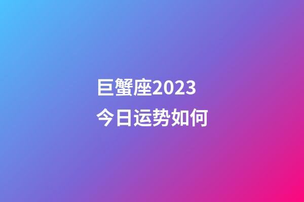 巨蟹座2023今日运势如何-第1张-星座运势-玄机派