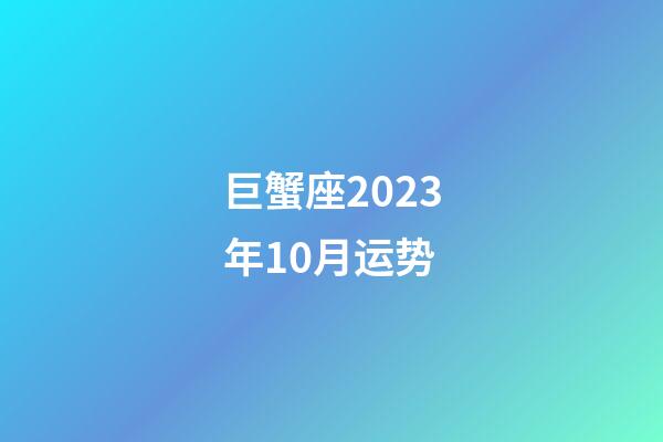 巨蟹座2023年10月运势-第1张-星座运势-玄机派