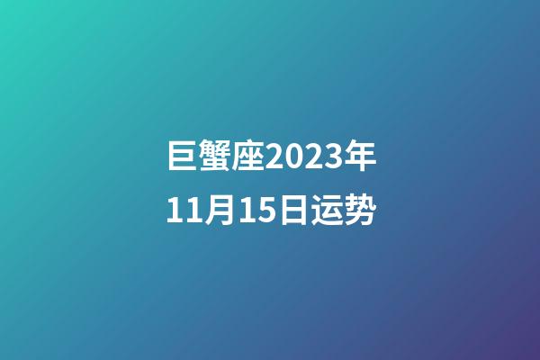 巨蟹座2023年11月15日运势-第1张-星座运势-玄机派