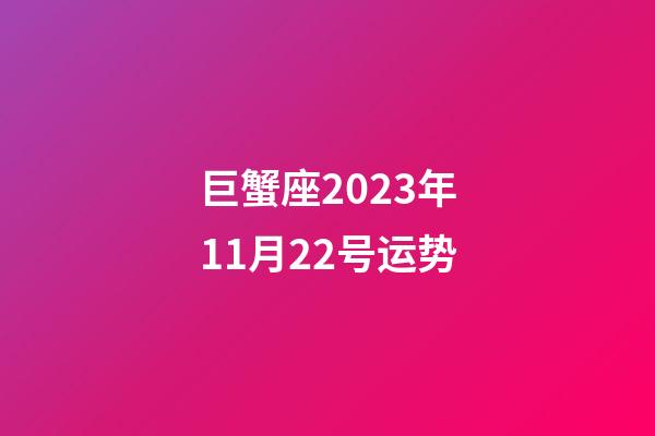 巨蟹座2023年11月22号运势-第1张-星座运势-玄机派