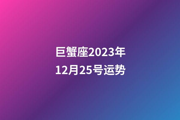 巨蟹座2023年12月25号运势-第1张-星座运势-玄机派