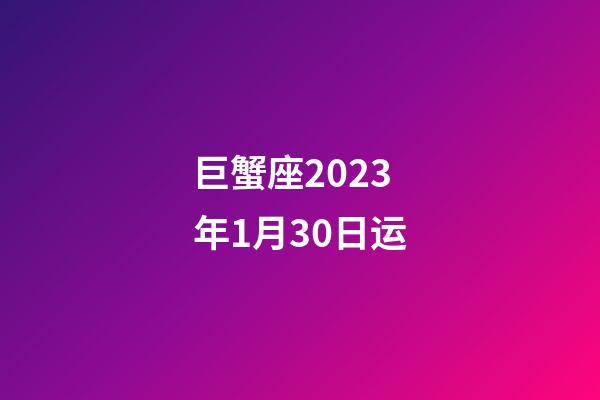 巨蟹座2023年1月30日运-第1张-星座运势-玄机派