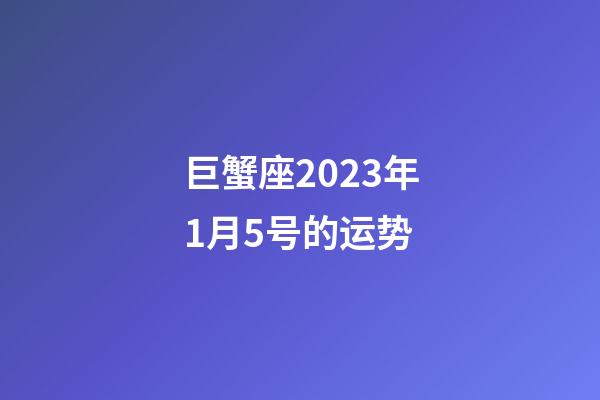 巨蟹座2023年1月5号的运势-第1张-星座运势-玄机派