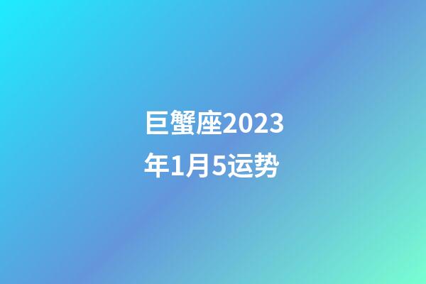 巨蟹座2023年1月5运势-第1张-星座运势-玄机派