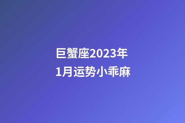 巨蟹座2023年1月运势小乖麻-第1张-星座运势-玄机派