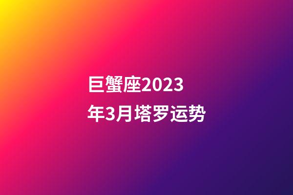 巨蟹座2023年3月塔罗运势-第1张-星座运势-玄机派