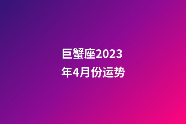 巨蟹座2023年4月份运势-第1张-星座运势-玄机派