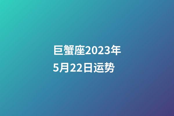 巨蟹座2023年5月22日运势-第1张-星座运势-玄机派