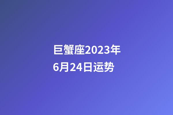 巨蟹座2023年6月24日运势-第1张-星座运势-玄机派