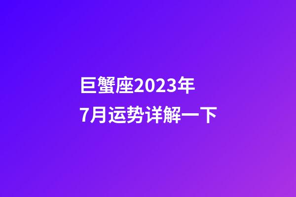 巨蟹座2023年7月运势详解一下