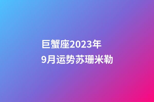 巨蟹座2023年9月运势苏珊米勒-第1张-星座运势-玄机派