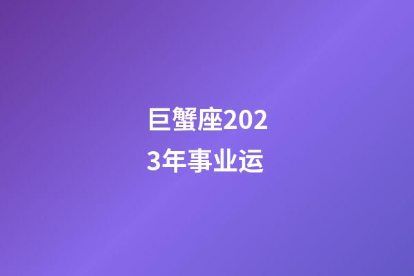 巨蟹座2023年事业运