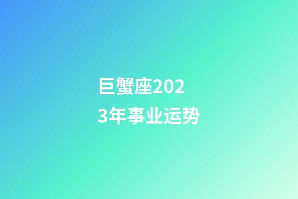 巨蟹座2023年事业运势