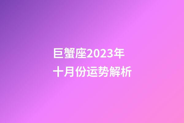 巨蟹座2023年十月份运势解析-第1张-星座运势-玄机派