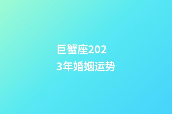 巨蟹座2023年婚姻运势-第1张-星座运势-玄机派