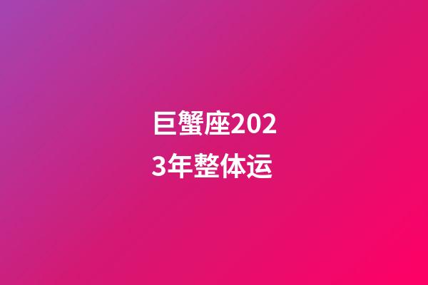 巨蟹座2023年整体运-第1张-星座运势-玄机派