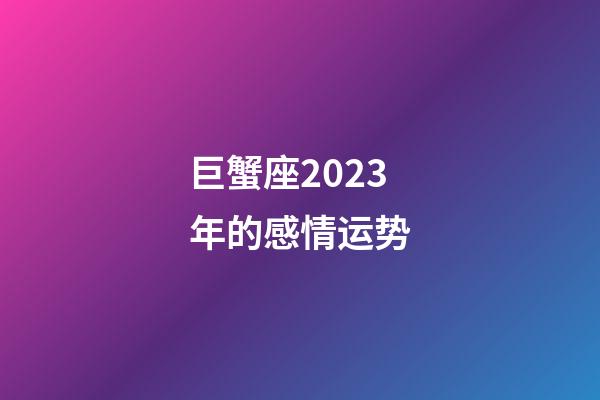 巨蟹座2023年的感情运势-第1张-星座运势-玄机派