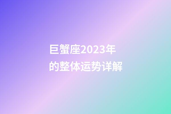 巨蟹座2023年的整体运势详解-第1张-星座运势-玄机派