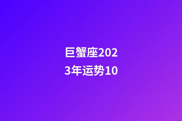 巨蟹座2023年运势10-第1张-星座运势-玄机派