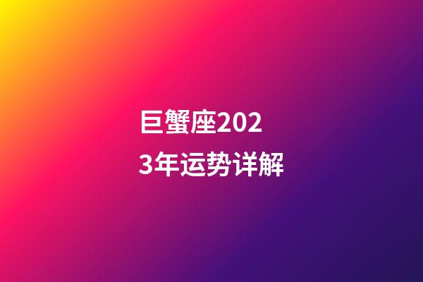 巨蟹座2023年运势详解-第1张-星座运势-玄机派