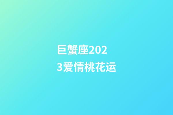 巨蟹座2023爱情桃花运-第1张-星座运势-玄机派